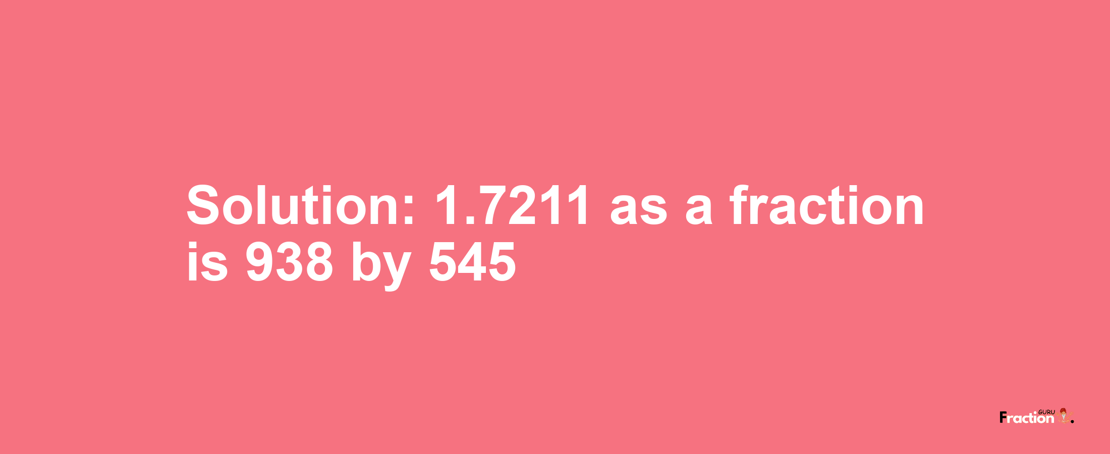 Solution:1.7211 as a fraction is 938/545